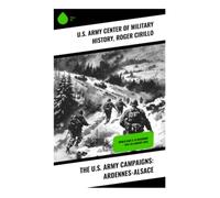 The U.S. Army Campaigns: Ardennes-Alsace: Exploring Strategic Depths of the Battle of the Bulge in WWII