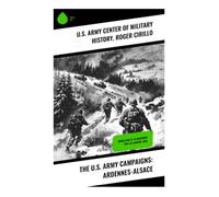 The U.S. Army Campaigns: Ardennes-Alsace: World War II: 16 December 1944-25 January 1945: Exploring Strategic Depths of the Battle of the Bulge in WWII