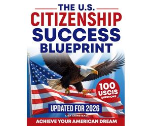 The U.S. Citizenship Success Blueprint: The Step-by-Step Guide to Master the 100 Questions, Pass the Interview, and Finally Achieve Your American Dream Without Stress or Confusion