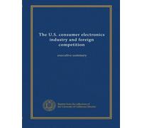 The U.S. consumer electronics industry and foreign competition: executive summary