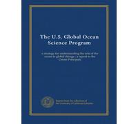 The U.S. Global Ocean Science Program: a strategy for understanding the role of the ocean in global change : a report to the Ocean Principals
