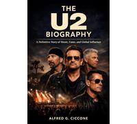 The U2 Biography: A Definitive Story of Music, Fame, and Global Influence