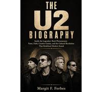 THE U2 BIOGRAPHY: Inside the Legendary Rock Phenomenon: Fame, Faith, Creative Genius, and the Cultural RevolutionThat Redefined Modern Sound