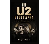 THE U2 BIOGRAPHY: Inside the Legendary Rock Phenomenon: Fame, Faith, Creative Genius, and the Cultural RevolutionThat Redefined Modern Sound