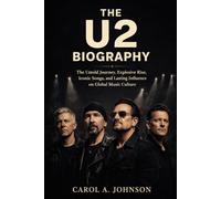 THE U2 BIOGRAPHY: The Untold Journey, Explosive Rise, Iconic Songs,and Lasting Influence on Global Music Culture