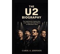 THE U2 BIOGRAPHY: The Untold Journey, Explosive Rise, Iconic Songs,and Lasting Influence on Global Music Culture