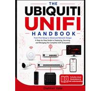 THE UBIQUITI UNIFI HANDBOOK: From First Setup to Advanced Network Design: A Step-by-Step Guide to Deploying, Securing, and Managing the Complete UniFi Ecosystem
