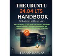 THE UBUNTU 24.O4 LTS HANDBOOK For Beginners and Power Users: A Practical, Step-by-Step Guide to Installation, GNOME 46 Desktop, Terminal Commands, ... with Real Exercises and Screenshots