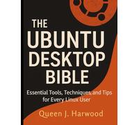 The Ubuntu Desktop Bible: Essential Tools, Techniques, and Tips for Every Linux User (The Ultimate Developer’s Mastery Series: Your Complete Guides to Modern Programming, Design, and AI)