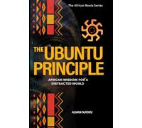 The Ubuntu Principle: African Wisdom for a Distracted World: 1 (The African Roots Series)