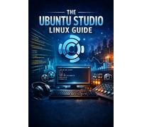 The Ubuntu Studio Linux Guide: Step-by-Step Handbook for Beginners and New Users