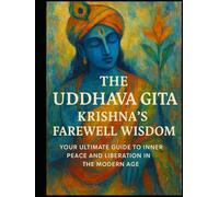 The Uddhava Gita: Krishna's Farewell Wisdom: Your Ultimate Guide to Inner Peace and Liberation in the Modern Age (Bhagavad Gita, Upanishads and Hindu Scriptures)
