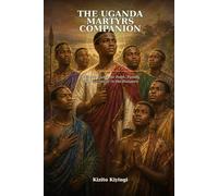 THE UGANDA MARTYRS COMPANION: A Simple Guide for Faith, Family, and Pilgrimage in the Diaspora