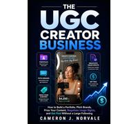 The UGC Creator Business: How to Build a Portfolio, Pitch Brands, Price Your Content, Negotiate Usage Rights, and Get Paid Without a Large Following