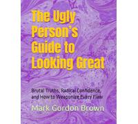 The Ugly Person’s Guide to Looking Great: Brutal Truths, Radical Confidence, and How to Weaponize Every Flaw