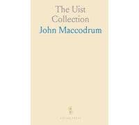 The Uist Collection: The Poems and Songs of John Maccodrum, Archibald Macdonald, and Some of the Minor Uist Bards