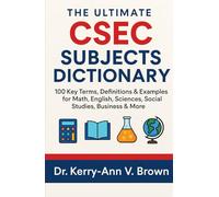 The Uitimate CSEC Subjects Dictionary: 100 Key Terms, Definitions & Examples for Math, English, Sciences, Social Studies, Business & more