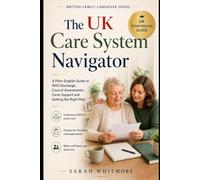The UK Care System Navigator: A Plain-English Guide to NHS Hospital Discharge, Social Care Assessments, Carer Support, Care Needs, Funding Questions ... Parents (British Family Caregiver Series)