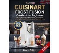 The Uk Cuisinart Frost Fusion Cookbook For Beginners: 300 Easy Recipes for Soft Serve Treats, Fruity Sorbets, Refreshing Slushies, Coffee Frappes, and Frozen Party Drinks