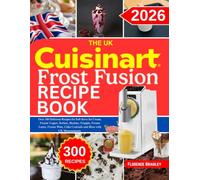 The UK Cuisinart Frost Fusion Recipe Book: Over 300 Delicious Recipes for Soft Serve Ice Cream, Frozen Yogurt, Sorbets, Slushies, Frappés, Frozen ... Cider Cocktails and More with UK Measurements
