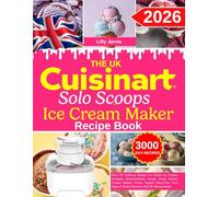The UK Cuisinart Solo Scoops Ice Cream Maker Recipe Book: Over 300 Delicious Recipes for Classic Ice Creams, Indulgent Dessert-Inspired Scoops, Fruity ... & Global Flavours with UK Measurements