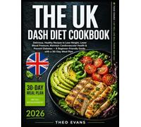 The UK Dash Diet Cookbook: Delicious, Healthy Recipes to Lose Weight, Lower Blood Pressure, Maintain Cardiovascular Health & Prevent Diabetes - A Beginner-Friendly Guide with a 30-Day Meal Plan
