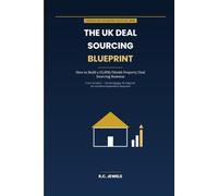 The UK Deal Sourcing Blueprint: How to Build a £5,000/Month Property Deal Sourcing Business From Scratch - No Mortgage, No Deposit, No Landlord Experience Required (Unlock Your Finances)