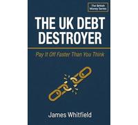 The UK Debt Destroyer: Pay It Off Faster Than You Think: A Practical British Guide to Clearing Credit Cards, Loans, and Overdrafts - Without Feeling Deprived (The British Money Series)