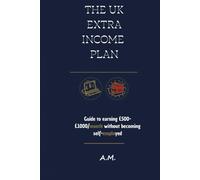 The UK Extra Income Plan: The Guide to £500-£1000/month Without Becoming Self-Employed. Proven, Legal, Low-Investment Methods. Includes Simple HMRC Tax Guide for Beginners.