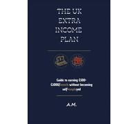 The UK Extra Income Plan: The Guide to £500-£1000/month Without Becoming Self-Employed. Proven, Legal, Low-Investment Methods. Includes Simple HMRC Tax Guide for Beginners.