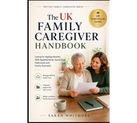 The UK Family Caregiver Handbook: A PlainEnglish Guide to Caring for Ageing Parents, Managing NHS Appointments, Social Care, Paperwork, Money and Family Decisions (British Family Caregiver Series)