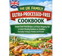 THE UK FAMILY ULTRA-PROCESSED-FREE COOKBOOK: Simple Real-Food Recipes with Smart Shopping Tips & Label-Reading Guidance for Healthier Everyday Living for Family and Friends