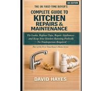 The UK First-Time Buyer's Complete Guide to Kitchen Repairs & Maintenance: Fix Leaks, Replace Taps, Repair Appliances and Keep Your Kitchen Running ... (The UK First-Time Buyer’s Home Series)