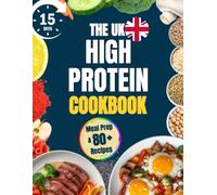 The UK High Protein Cookbook: Quick, Easy and Filling 15-Minute Recipes with Just a Few Ingredients for Meal Prep and On-the-Go Eating | Low-Carb Dishes to Curb Cravings and Lose Weight