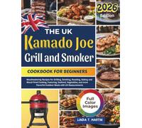 The UK Kamado joe Grill and Smoker Cookbook for Beginners: Mouthwatering Recipes for Grilling, Smoking, Roasting, Baking and Wood-Fired Cooking, ... Flavorful Outdoor Meals with UK Measurements