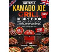 The UK Kamado Joe Grill Recipe Book: 300 Easy Recipes for Smoking, Grilling, Roasting, Baking and BBQ Mastery Featuring Brisket, Ribs, Pulled Pork, Pizza, Steak, Chicken and More