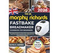 The UK Morphy Richards FastBake BreadMaker Cookbook for Beginners: 150+ Foolproof Recipes for Classic White, Hearty Wholemeal, Gluten-Free Loaves, and ... for Your Morphy Richards FastBake