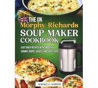 The UK Morphy Richards Soup Maker Cookbook: Easy Daily Recipes with Smooth & Chunky Soups, Sauces, and Sauté Tips