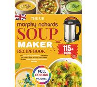 The UK Morphy Richards Soup Maker Recipe Book: 115+ Easy and Delicious Recipes for Smooth and Chunky Soups, Healthy and Slimming Options, Vegan Favourites, and Everyday Smoothies [UK Measurements]