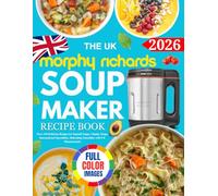 The UK Morphy Richards Soup Maker Recipe Book: Over 110 Delicious Recipes for Smooth Soups, Chunky Soups, International Specialities, Refreshing Smoothies with UK Measurements
