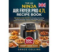 The UK Ninja Air Fryer Pro 4.7L Recipe Book: 300 Quick and Easy Recipes for Everyday UK Cooking, Family Favourites, Healthy Meals, Budget Dinners, Fakeaways & Crispy Snacks
