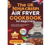 The UK Ninja CRISPi Air Fryer Cookbook for Beginners: Full Colour - Enjoy 155+ Crispy, Quick & Delicious Recipes Everyday with Cooking Mode, Tips, Nutritional Information & BONUS