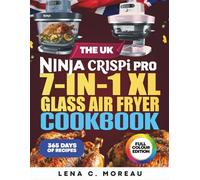 The UK Ninja CRISPi PRO 7-in-1 XL Glass Air Fryer Cookbook: 365 Days of Crispy, Quick, Healthy and Delicious Recipes to Prepare and Enjoy with Friends & Families Including Bonus (Full Colour Edition)