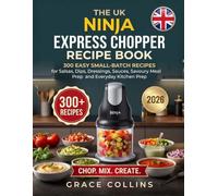 The Uk Ninja Express Chopper Recipe Book: 300 Easy Small-Batch Recipes for Salsas, Dips, Dressings, Sauces, Savoury Meal Prep and Everyday Kitchen Prep