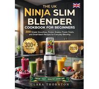 The Uk Ninja Slim Blender Cookbook For Beginners: 300 Simple Smoothies, Protein Shakes, Frozen Treats, and Small-Batch Recipes for Everyday Blending