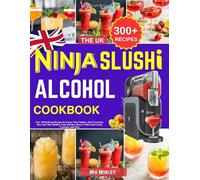 The UK Ninja Slushi Alcohol Cookbook: Over 300 Delicious Recipes for Frozen Wine Slushies, Spirit Cocktails, Beer and Cider Slushies, Party Punches, Boozy Coffees and Creamy Cocktails, and More