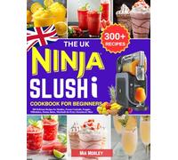 The UK Ninja Slushi Cookbook for Beginners: 300 Delicious Recipes for Slushies, Frozen Cocktails, Frappés, Milkshakes, Frozen Juices, Mocktails for Every Occasion & More