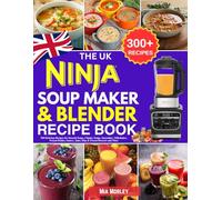 The UK Ninja Soup Maker & Blender Recipe Book: 300 Delicious Recipes for Smooth Soups, Chunky Soups, Smoothies, Milkshakes, Frozen Drinks, Sauces, Jams, Dips & Frozen Desserts and More