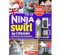 The UK Ninja Swirl by CREAMi Cookbook for Beginners: 300 Delicious Homemade Recipes for Soft Serve Ice Cream, Lite Soft Serve, Frozen Yogurt, Fruit ... Gelato, Sorbet, Milkshakes and More