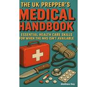 The UK Prepper's Medical Handbook: Essential Health Care Skills for When the NHS Isn't Available (The UK Prepper Series - Practical Emergency Preparedness for British Households)